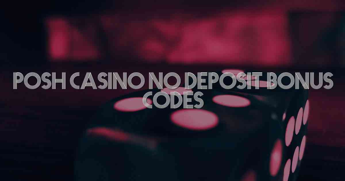 Posh Casino No Deposit Bonus Codes